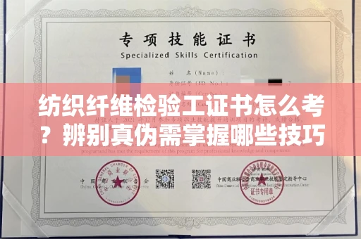 全国纺织纤维检验工证书怎么考？辨别真伪需掌握哪些技巧？
