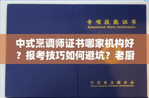 全国中式烹调师证书哪家机构好？报考技巧如何避坑？老厨师血泪经验分享