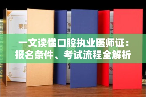 全国一文读懂口腔执业医师证：报名条件、考试流程全解析