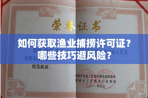 全国如何获取渔业捕捞许可证？哪些技巧避风险？