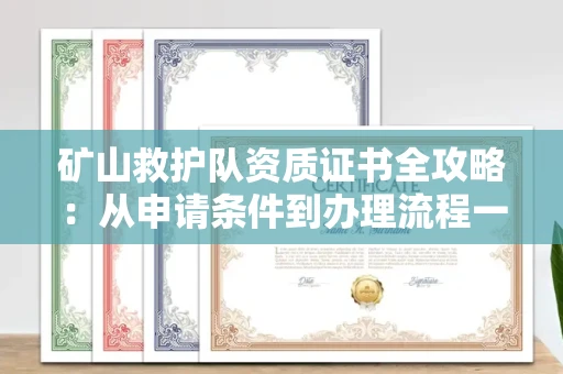全国矿山救护队资质证书全攻略：从申请条件到办理流程一次说清