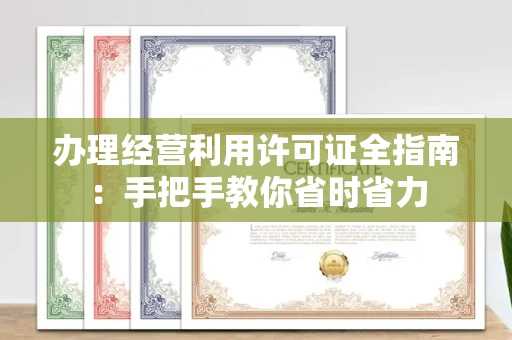 全国办理经营利用许可证全指南：手把手教你省时省力