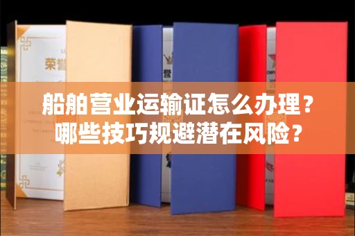 全国船舶营业运输证怎么办理？哪些技巧规避潜在风险？