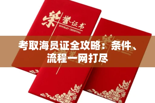 全国考取海员证全攻略：条件、流程一网打尽