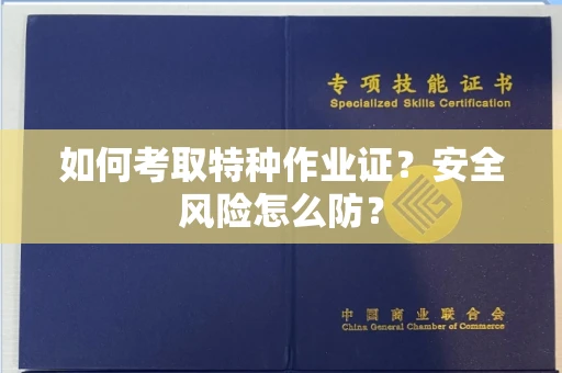 全国如何考取特种作业证？安全风险怎么防？