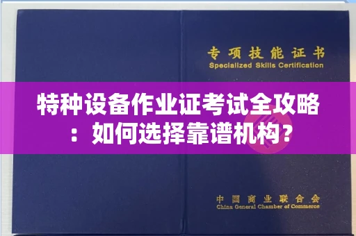 全国特种设备作业证考试全攻略：如何选择靠谱机构？
