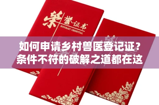 全国如何申请乡村兽医登记证？条件不符的破解之道都在这里！