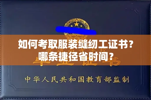 全国如何考取服装缝纫工证书？哪条捷径省时间？