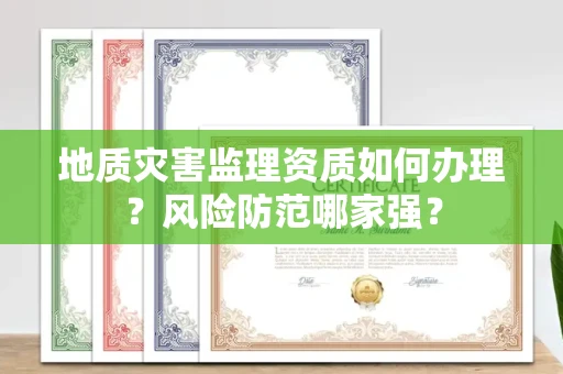 全国地质灾害监理资质如何办理？风险防范哪家强？