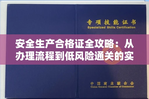 全国安全生产合格证全攻略：从办理流程到低风险通关的实用妙招