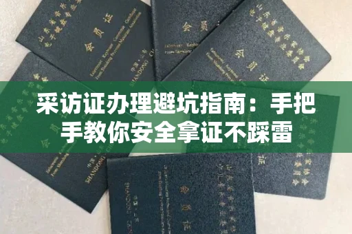 全国采访证办理避坑指南：手把手教你安全拿证不踩雷