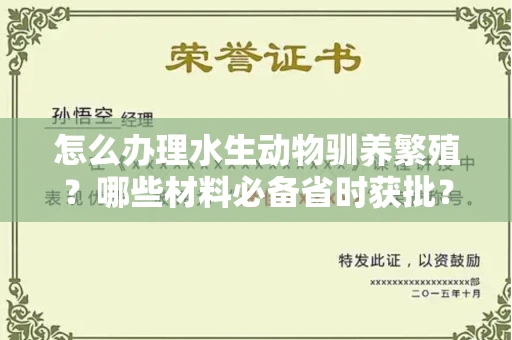 全国怎么办理水生动物驯养繁殖？哪些材料必备省时获批？