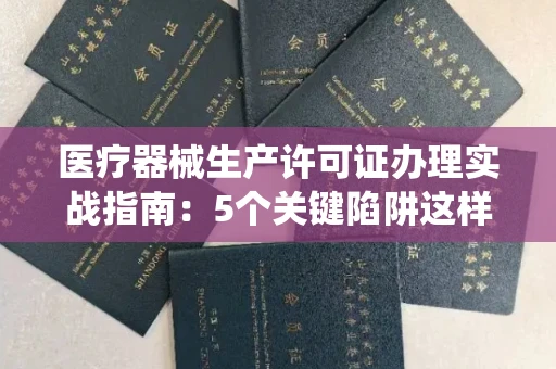 全国医疗器械生产许可证办理实战指南：5个关键陷阱这样绕开！