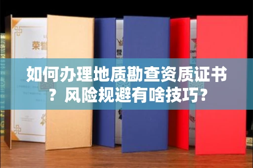 全国如何办理地质勘查资质证书？风险规避有啥技巧？
