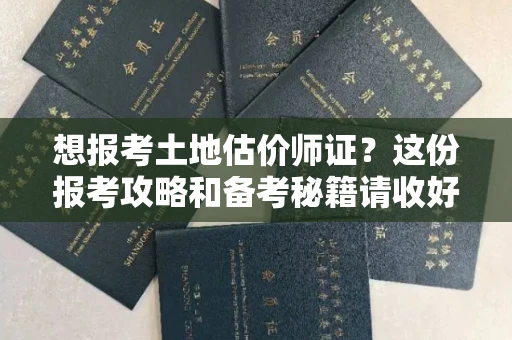 全国想报考土地估价师证？这份报考攻略和备考秘籍请收好