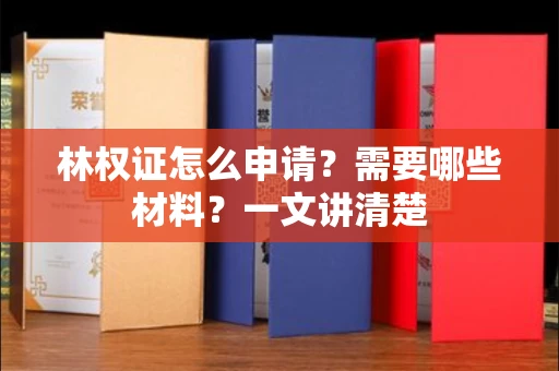 全国林权证怎么申请？需要哪些材料？一文讲清楚