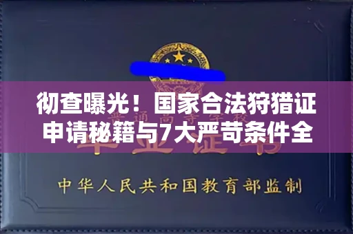 全国彻查曝光！国家合法狩猎证申请秘籍与7大严苛条件全解