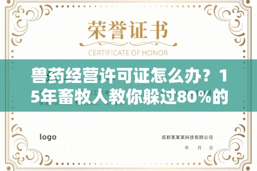 全国兽药经营许可证怎么办？15年畜牧人教你躲过80%的踩坑点