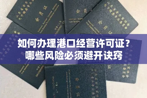 全国如何办理港口经营许可证？哪些风险必须避开诀窍