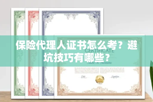 全国保险代理人证书怎么考？避坑技巧有哪些？