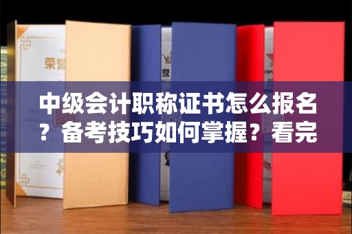 全国中级会计职称证书怎么报名？备考技巧如何掌握？看完这篇少走3年弯路