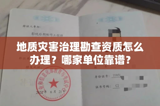 全国地质灾害治理勘查资质怎么办理？哪家单位靠谱？