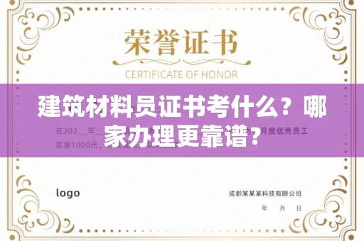 全国建筑材料员证书考什么？哪家办理更靠谱？