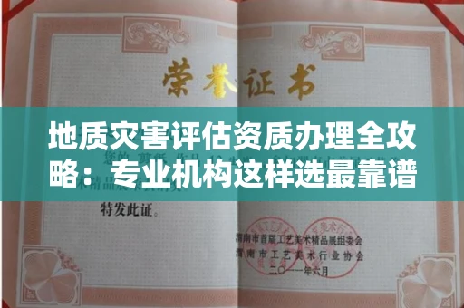 全国地质灾害评估资质办理全攻略：专业机构这样选最靠谱