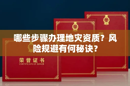 全国哪些步骤办理地灾资质？风险规避有何秘诀？