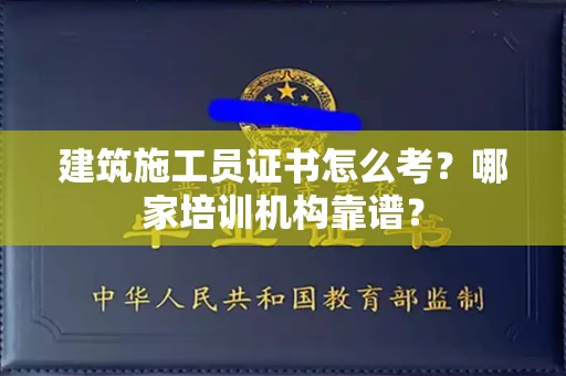全国建筑施工员证书怎么考？哪家培训机构靠谱？