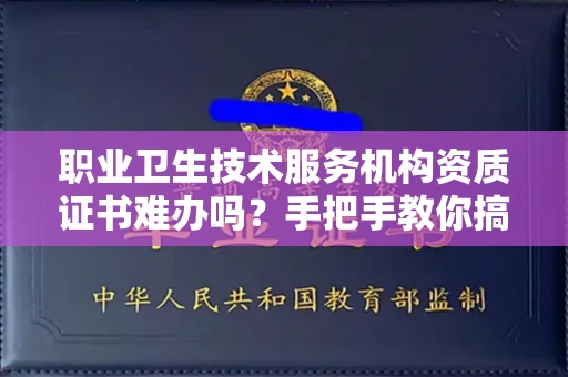 全国职业卫生技术服务机构资质证书难办吗？手把手教你搞定申请全流程