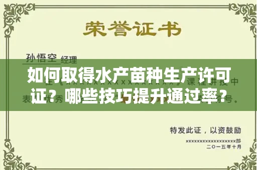 全国如何取得水产苗种生产许可证？哪些技巧提升通过率？