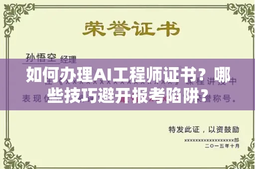 全国如何办理AI工程师证书？哪些技巧避开报考陷阱？