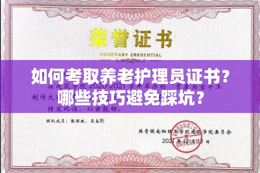 全国如何考取养老护理员证书？哪些技巧避免踩坑？