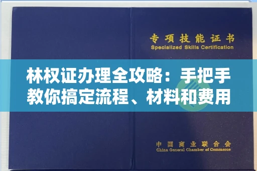 全国林权证办理全攻略：手把手教你搞定流程、材料和费用