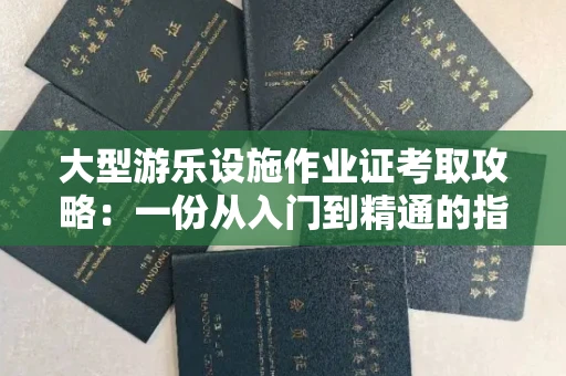 全国大型游乐设施作业证考取攻略：一份从入门到精通的指南