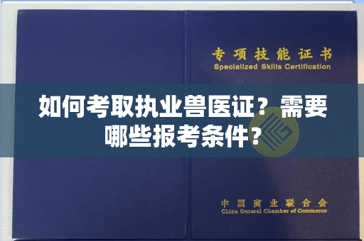 全国如何考取执业兽医证？需要哪些报考条件？