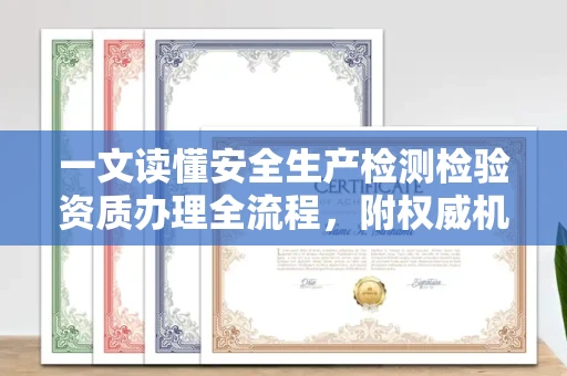 全国一文读懂安全生产检测检验资质办理全流程，附权威机构推荐