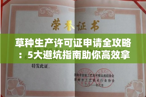 全国草种生产许可证申请全攻略：5大避坑指南助你高效拿证