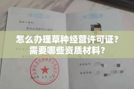 全国怎么办理草种经营许可证？需要哪些资质材料？