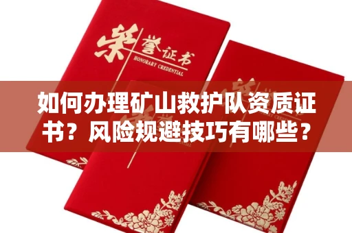 全国如何办理矿山救护队资质证书？风险规避技巧有哪些？