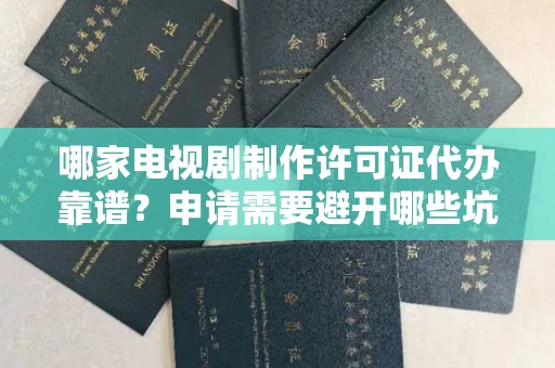 全国哪家电视剧制作许可证代办靠谱？申请需要避开哪些坑？