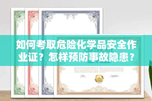 全国如何考取危险化学品安全作业证？怎样预防事故隐患？