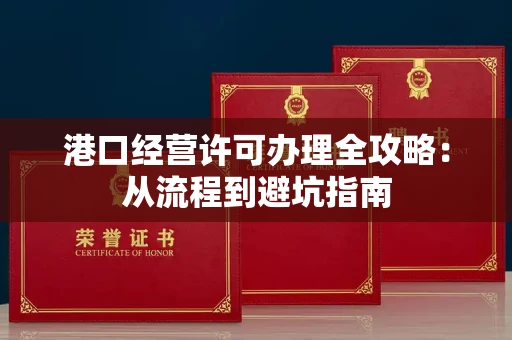 全国港口经营许可办理全攻略：从流程到避坑指南