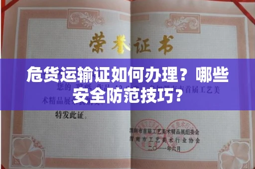 全国危货运输证如何办理？哪些安全防范技巧？