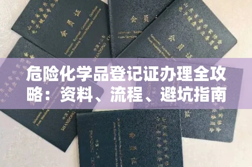 全国危险化学品登记证办理全攻略：资料、流程、避坑指南