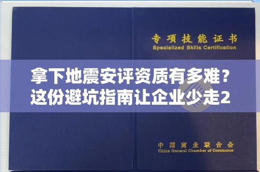 全国拿下地震安评资质有多难？这份避坑指南让企业少走2年弯路！