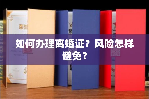 全国如何办理离婚证？风险怎样避免？