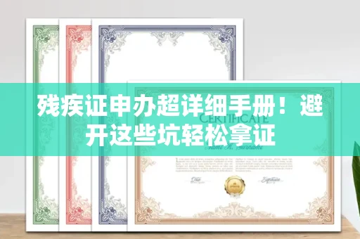 全国残疾证申办超详细手册！避开这些坑轻松拿证