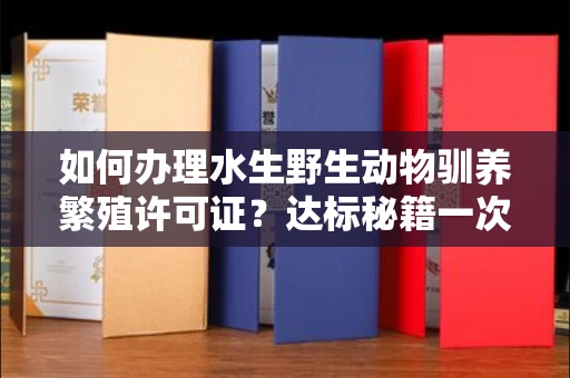 全国如何办理水生野生动物驯养繁殖许可证？达标秘籍一次说清